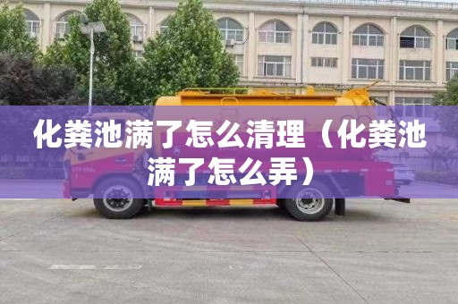 化粪池满了怎么清理（化粪池满了怎么弄）