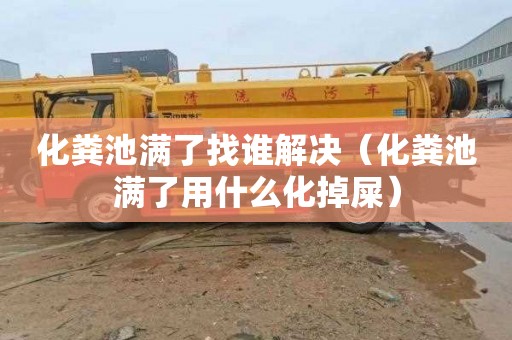 化粪池满了找谁解决（化粪池满了用什么化掉屎）
