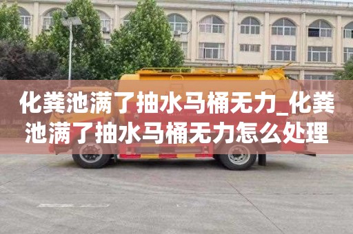 化粪池满了抽水马桶无力_化粪池满了抽水马桶无力怎么处理
