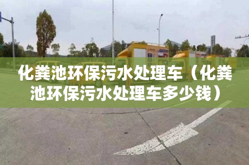 化粪池环保污水处理车（化粪池环保污水处理车多少钱）