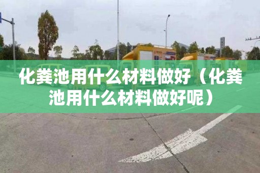 化粪池用什么材料做好（化粪池用什么材料做好呢）