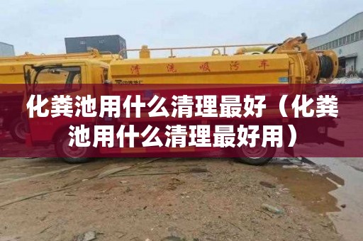 化粪池用什么清理最好（化粪池用什么清理最好用）