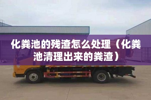 化粪池的残渣怎么处理（化粪池清理出来的粪渣）