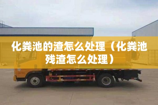 化粪池的渣怎么处理（化粪池残渣怎么处理）