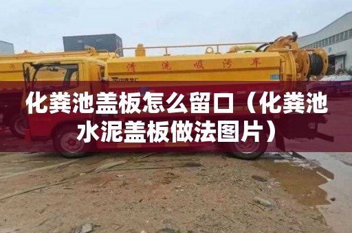 化粪池盖板怎么留口（化粪池水泥盖板做法图片）