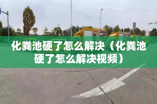 化粪池硬了怎么解决（化粪池硬了怎么解决视频）