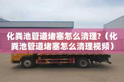 化粪池管道堵塞怎么清理?（化粪池管道堵塞怎么清理视频）