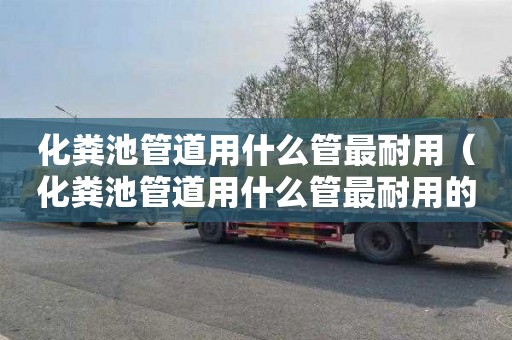 化粪池管道用什么管最耐用（化粪池管道用什么管最耐用的）