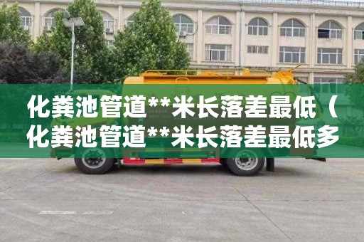 化粪池管道**米长落差最低（化粪池管道**米长落差最低多少）