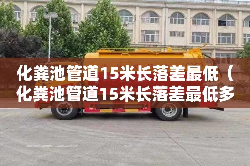 化粪池管道15米长落差最低（化粪池管道15米长落差最低多少）