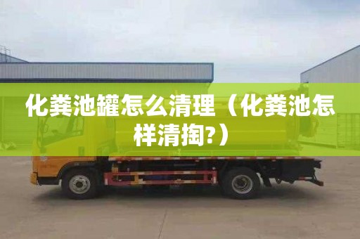 化粪池罐怎么清理（化粪池怎样清掏?）