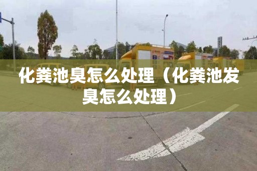 化粪池臭怎么处理（化粪池发臭怎么处理）