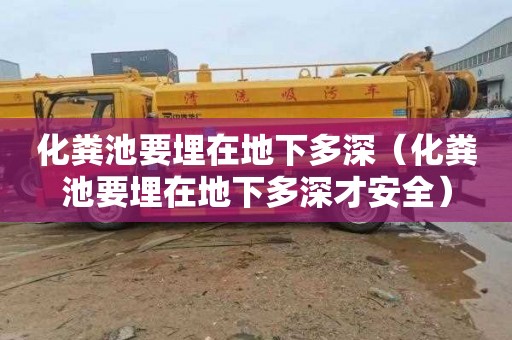 化粪池要埋在地下多深（化粪池要埋在地下多深才安全）