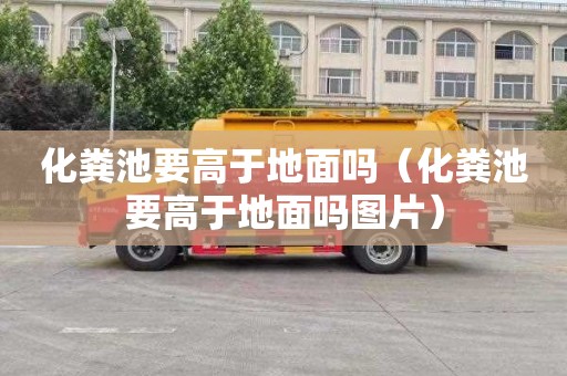 化粪池要高于地面吗（化粪池要高于地面吗图片）