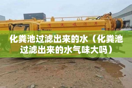 化粪池过滤出来的水（化粪池过滤出来的水气味大吗）