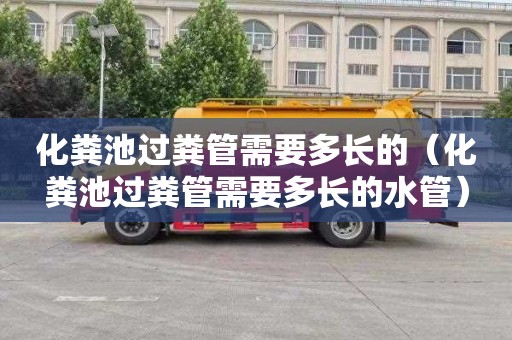 化粪池过粪管需要多长的（化粪池过粪管需要多长的水管）