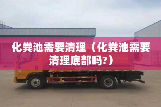 化粪池需要清理（化粪池需要清理底部吗?）