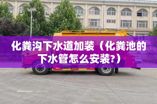 化粪沟下水道加装（化粪池的下水管怎么安装?）