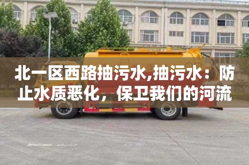 北一区西路抽污水,抽污水：防止水质恶化，保卫我们的河流