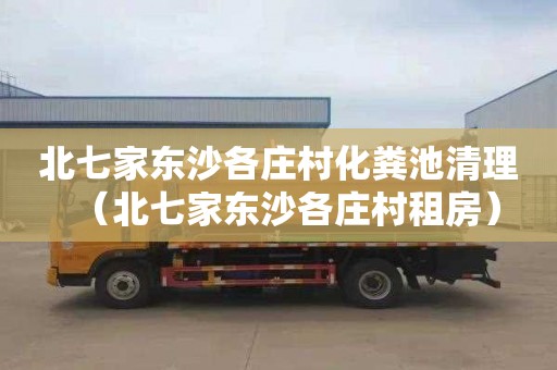 北七家东沙各庄村化粪池清理（北七家东沙各庄村租房）