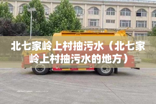 北七家岭上村抽污水（北七家岭上村抽污水的地方）