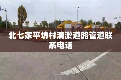 北七家平坊村清淤道路管道联系电话