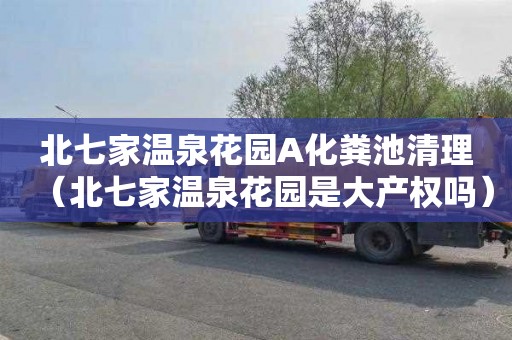 北七家温泉花园A化粪池清理（北七家温泉花园是大产权吗）