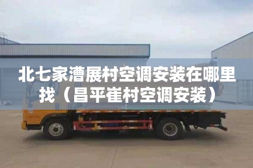 北七家漕展村空调安装在哪里找（昌平崔村空调安装）
