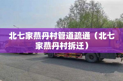 北七家燕丹村管道疏通（北七家燕丹村拆迁）