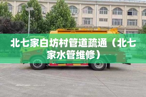 北七家白坊村管道疏通（北七家水管维修）