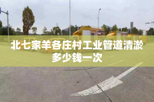 北七家羊各庄村工业管道清淤多少钱一次