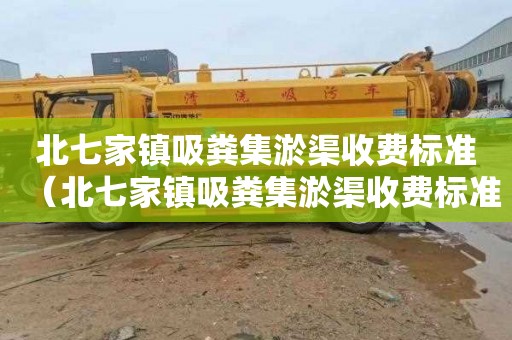北七家镇吸粪集淤渠收费标准（北七家镇吸粪集淤渠收费标准是多少）