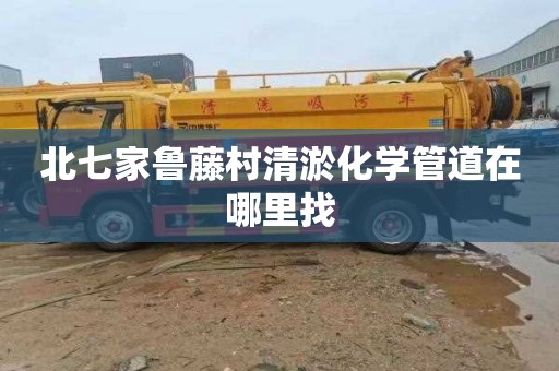 北七家鲁藤村清淤化学管道在哪里找
