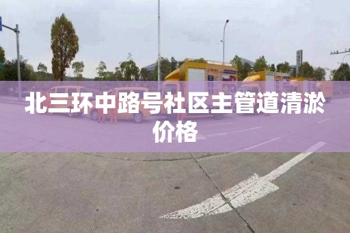 北三环中路号社区主管道清淤价格