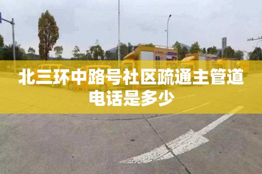北三环中路号社区疏通主管道电话是多少