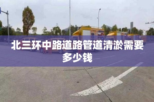 北三环中路道路管道清淤需要多少钱