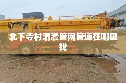 北下寺村清淤管网管道在哪里找