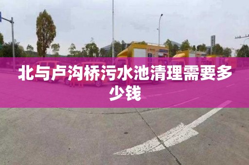 北与卢沟桥污水池清理需要多少钱