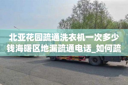 北亚花园疏通洗衣机一次多少钱海曙区地漏疏通电话_如何疏通堵塞的地漏