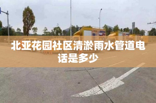 北亚花园社区清淤雨水管道电话是多少