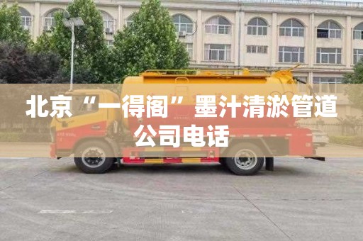 北京“一得阁”墨汁清淤管道公司电话