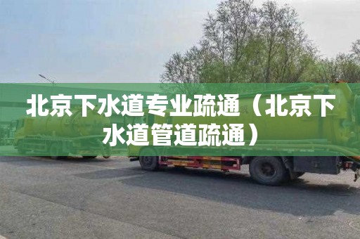 北京下水道专业疏通（北京下水道管道疏通）