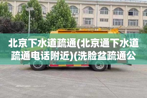 北京下水道疏通(北京通下水道疏通电话附近)(洗脸盆疏通公司)
