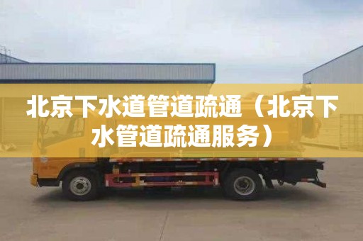 北京下水道管道疏通（北京下水管道疏通服务）