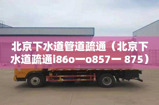 北京下水道管道疏通（北京下水道疏通i86o一o857一 875）