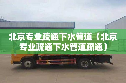 北京专业疏通下水管道（北京专业疏通下水管道疏通）
