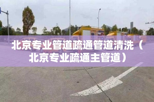 北京专业管道疏通管道清洗（北京专业疏通主管道）