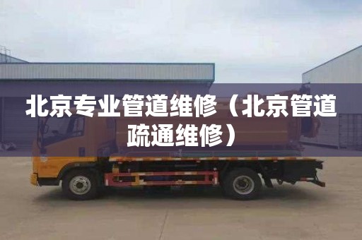 北京专业管道维修（北京管道疏通维修）