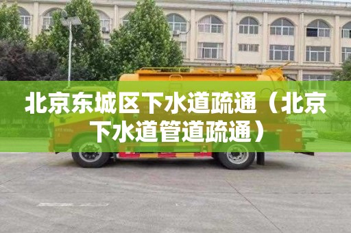 北京东城区下水道疏通（北京下水道管道疏通）