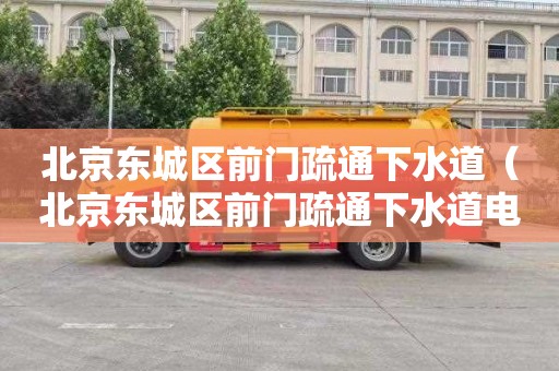 北京东城区前门疏通下水道（北京东城区前门疏通下水道电话）